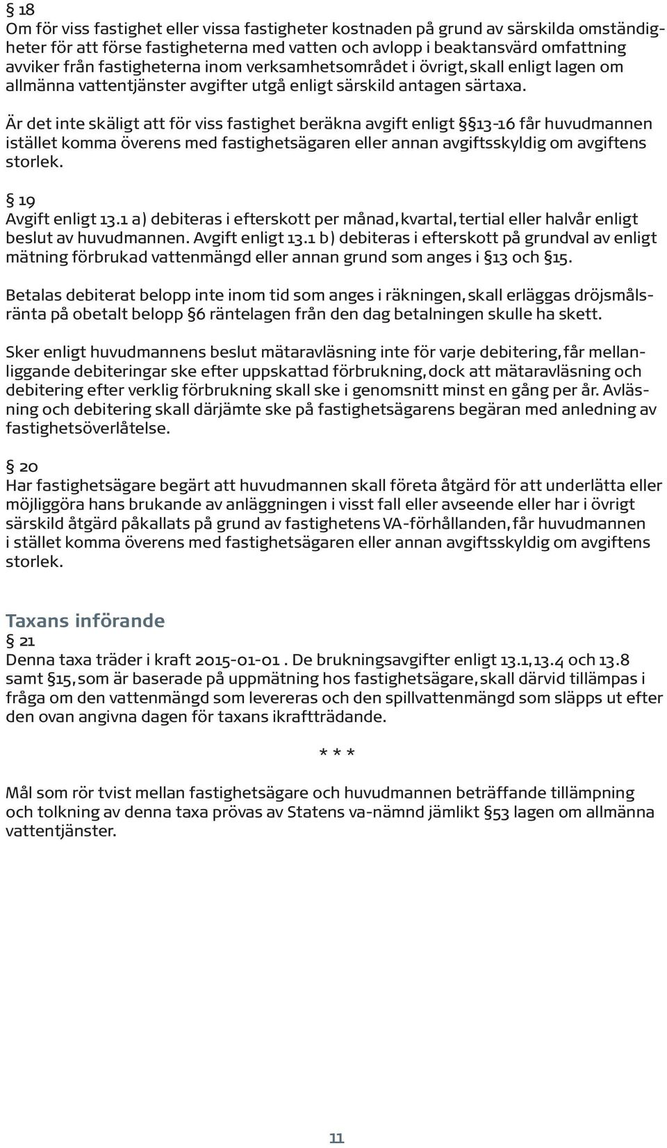 Är det inte skäligt att för viss fastighet beräkna avgift enligt 13-16 får huvudmannen istället komma överens med fastighetsägaren eller annan avgiftsskyldig om avgiftens storlek. 19 Avgift enligt 13.