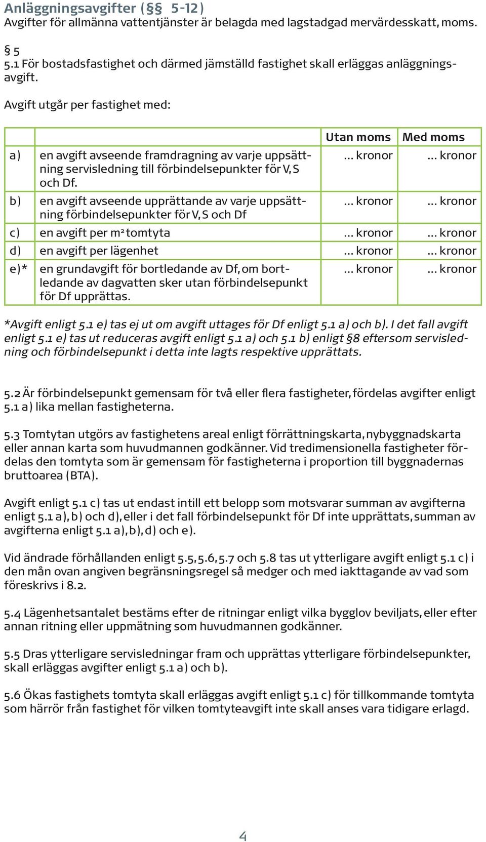 Avgift utgår per fastighet med: a) en avgift avseende framdragning av varje uppsättning servisledning till förbindelsepunkter för V, S och Df.