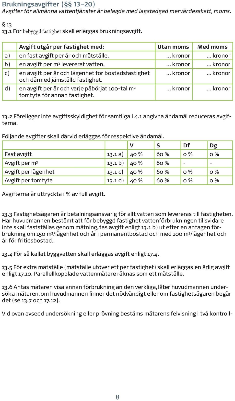 c) en avgift per år och lägenhet för bostadsfastighet och därmed jämställd fastighet. d) en avgift per år och varje påbörjat 100-tal m 2 tomtyta för annan fastighet. 13.