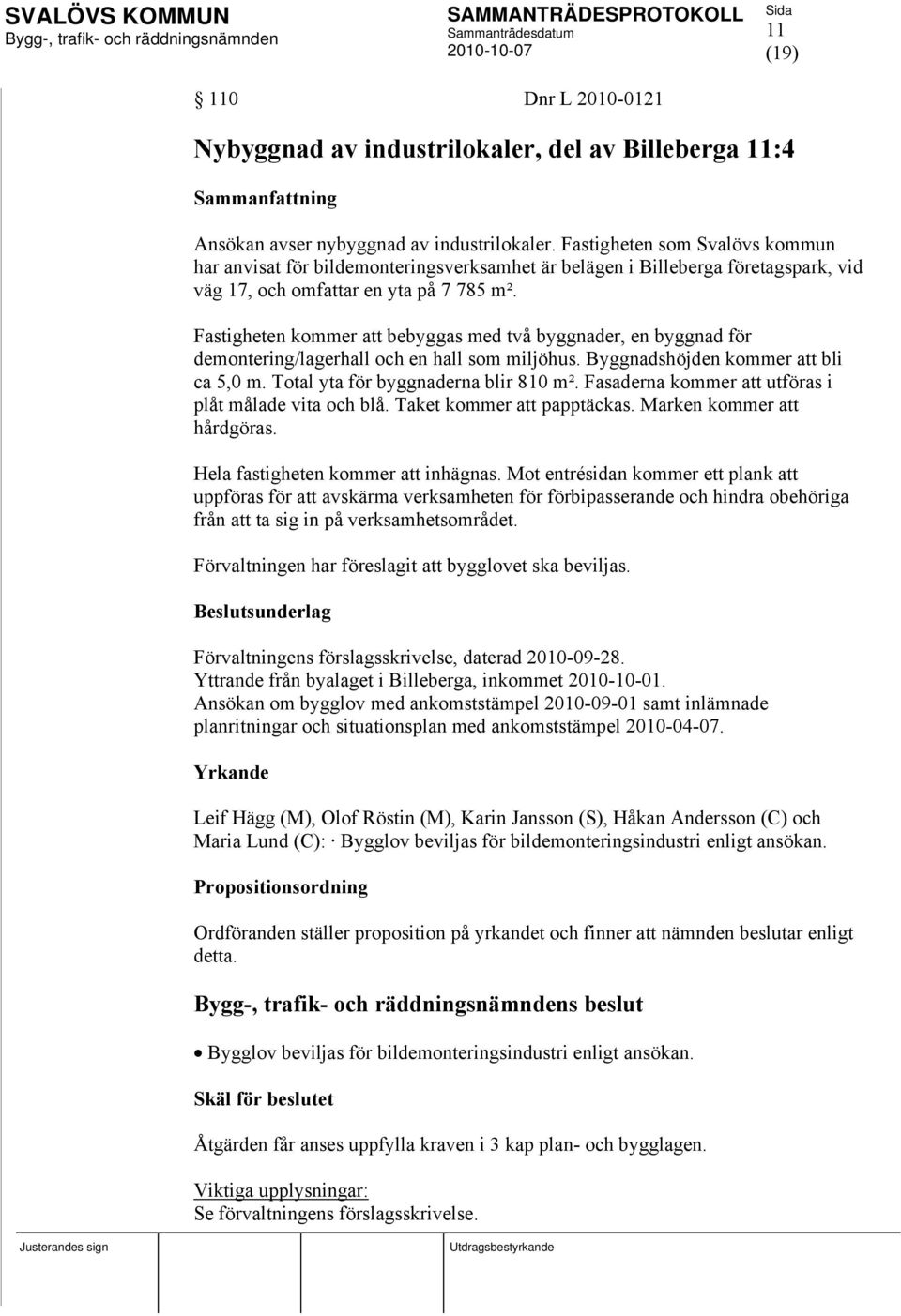 Fastigheten kommer att bebyggas med två byggnader, en byggnad för demontering/lagerhall och en hall som miljöhus. Byggnadshöjden kommer att bli ca 5,0 m. Total yta för byggnaderna blir 810 m².