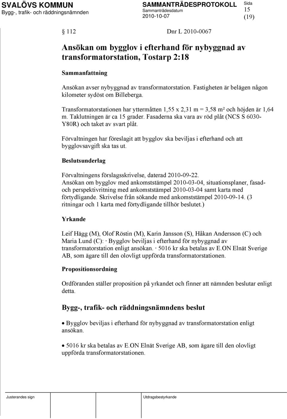 Fasaderna ska vara av röd plåt (NCS S 6030- Y80R) och taket av svart plåt. Förvaltningen har föreslagit att bygglov ska beviljas i efterhand och att bygglovsavgift ska tas ut.