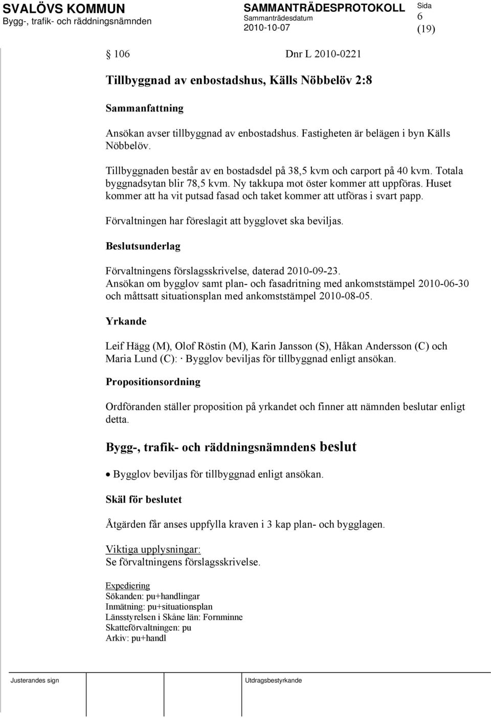 Huset kommer att ha vit putsad fasad och taket kommer att utföras i svart papp. Förvaltningen har föreslagit att bygglovet ska beviljas. Förvaltningens förslagsskrivelse, daterad 2010-09-23.