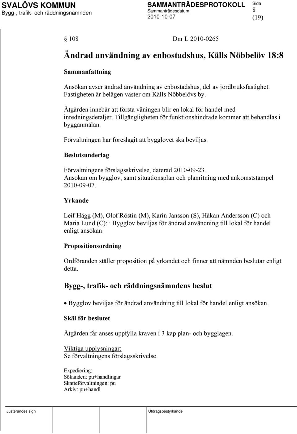 Tillgängligheten för funktionshindrade kommer att behandlas i bygganmälan. Förvaltningen har föreslagit att bygglovet ska beviljas. Förvaltningens förslagsskrivelse, daterad 2010-09-23.