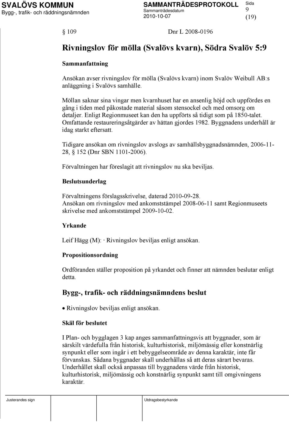 Enligt Regionmuseet kan den ha uppförts så tidigt som på 1850-talet. Omfattande restaureringsåtgärder av hättan gjordes 1982. Byggnadens underhåll är idag starkt eftersatt.