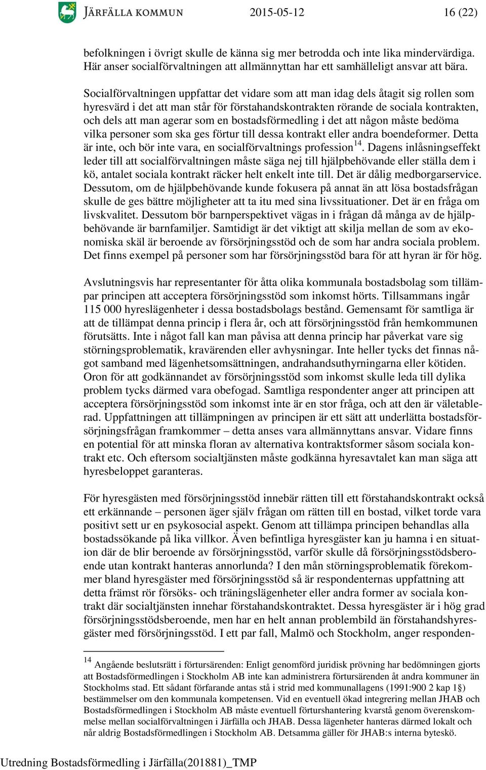 en bostadsförmedling i det att någon måste bedöma vilka personer som ska ges förtur till dessa kontrakt eller andra boendeformer. Detta är inte, och bör inte vara, en socialförvaltnings profession 14.