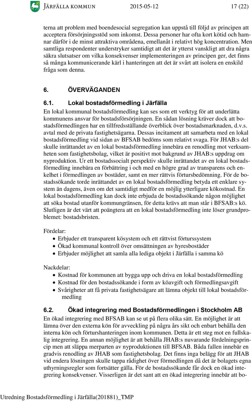 Men samtliga respondenter understryker samtidigt att det är ytterst vanskligt att dra några säkra slutsatser om vilka konsekvenser implementeringen av principen ger, det finns så många kommunicerande