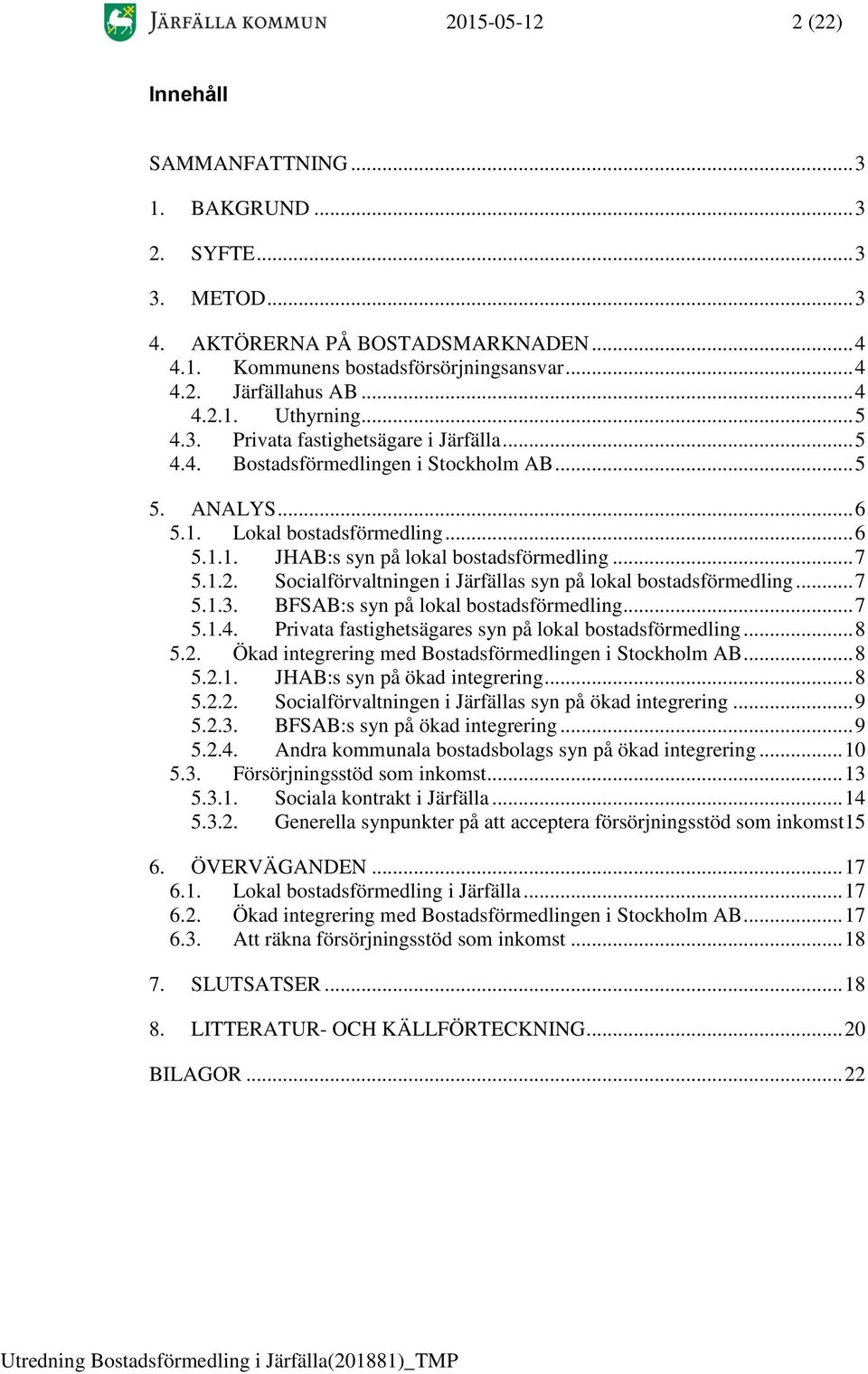 .. 7 5.1.2. Socialförvaltningen i Järfällas syn på lokal bostadsförmedling... 7 5.1.3. BFSAB:s syn på lokal bostadsförmedling... 7 5.1.4. Privata fastighetsägares syn på lokal bostadsförmedling... 8 5.