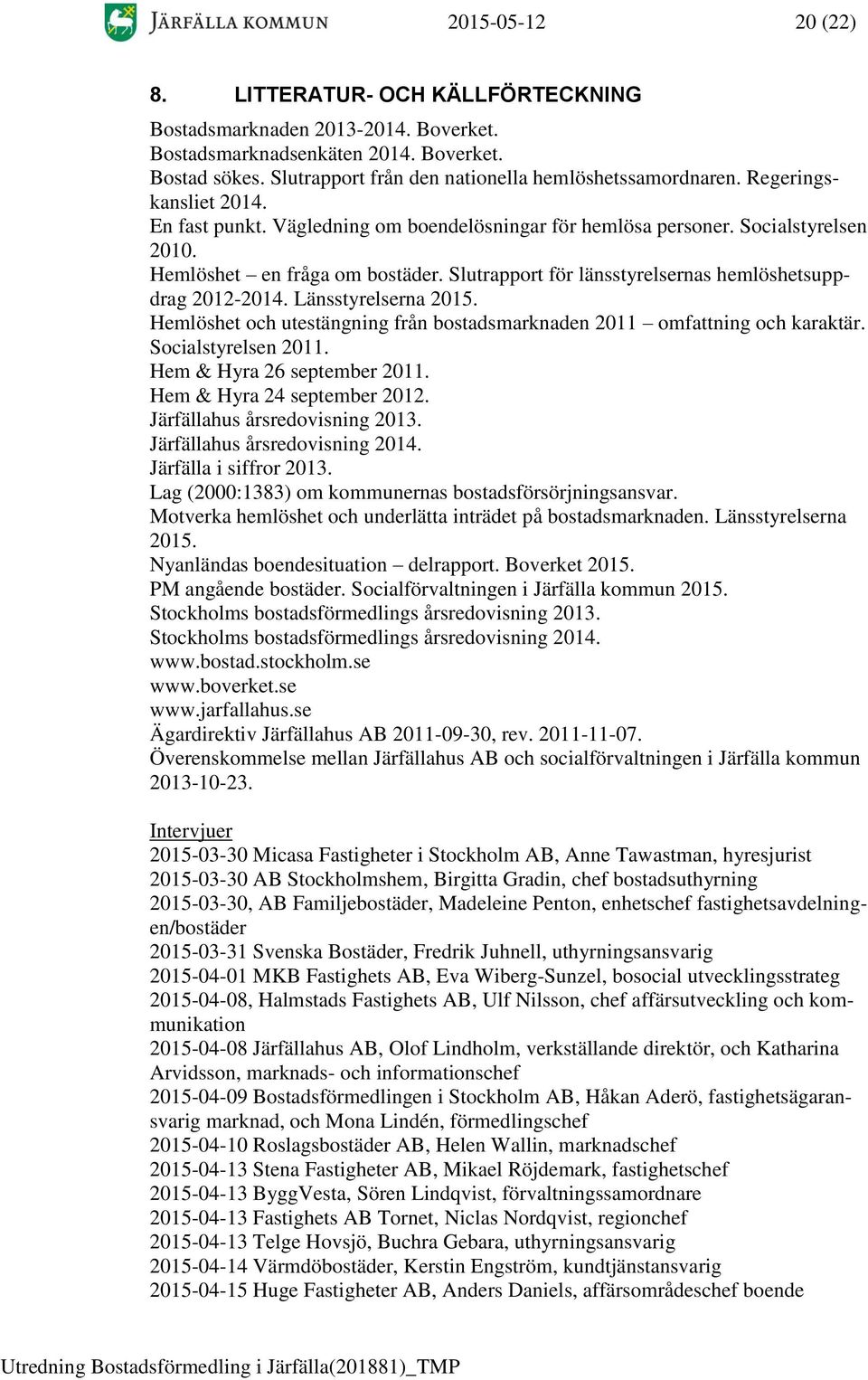 Slutrapport för länsstyrelsernas hemlöshetsuppdrag 2012-2014. Länsstyrelserna 2015. Hemlöshet och utestängning från bostadsmarknaden 2011 omfattning och karaktär. Socialstyrelsen 2011.