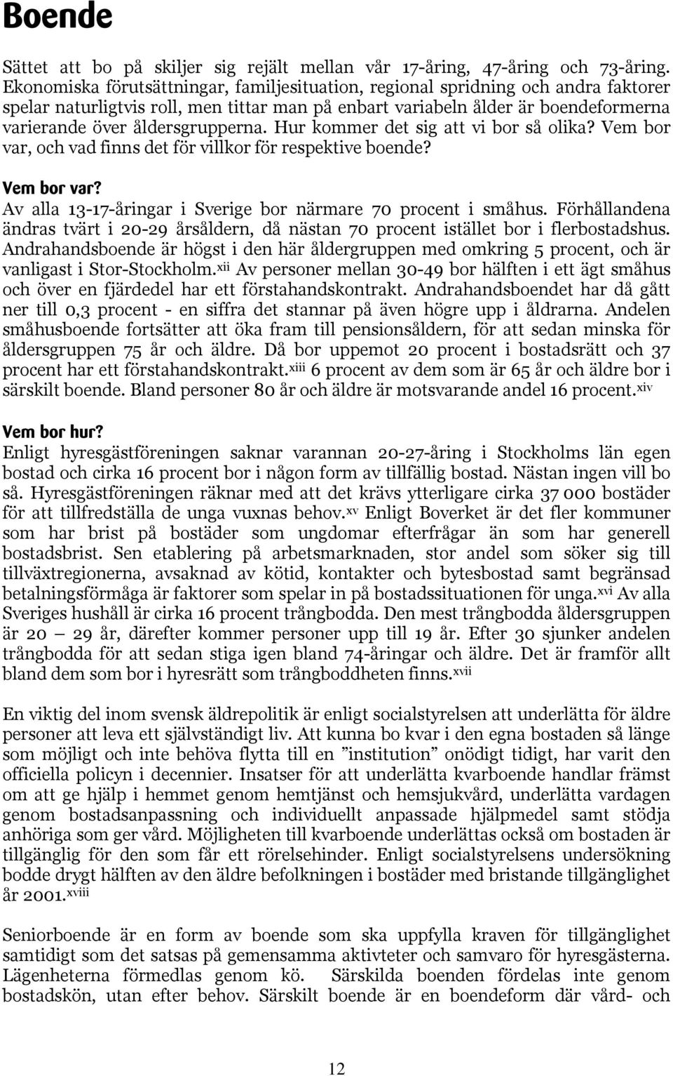 åldersgrupperna. Hur kommer det sig att vi bor så olika? Vem bor var, och vad finns det för villkor för respektive boende? Vem bor var? Av alla 13-17-åringar i Sverige bor närmare 70 procent i småhus.