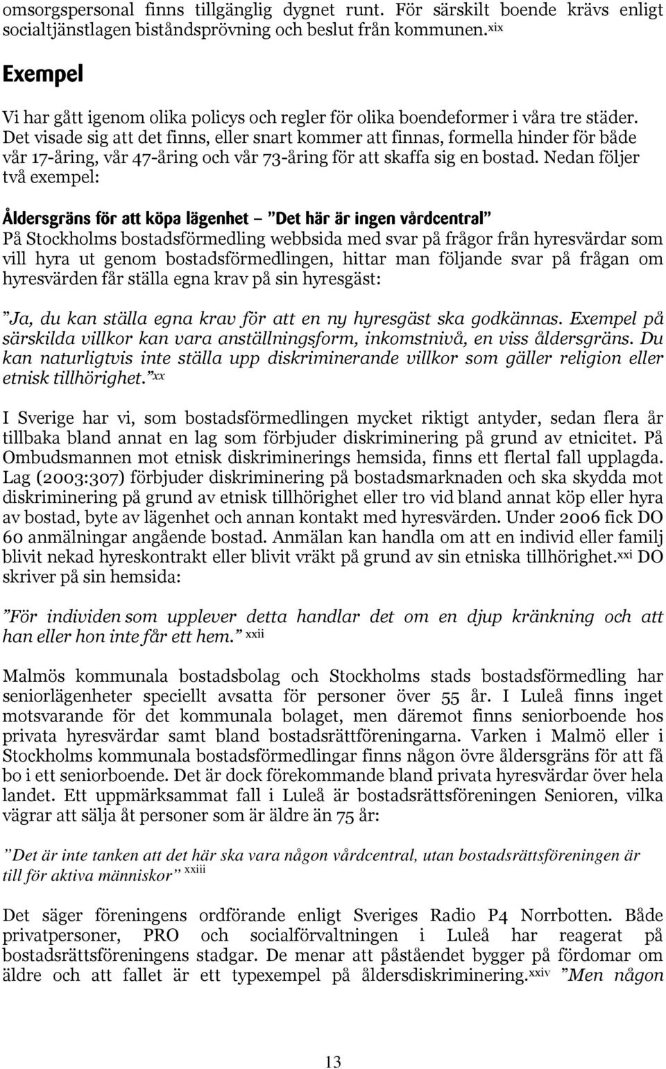 Det visade sig att det finns, eller snart kommer att finnas, formella hinder för både vår 17-åring, vår 47-åring och vår 73-åring för att skaffa sig en bostad.
