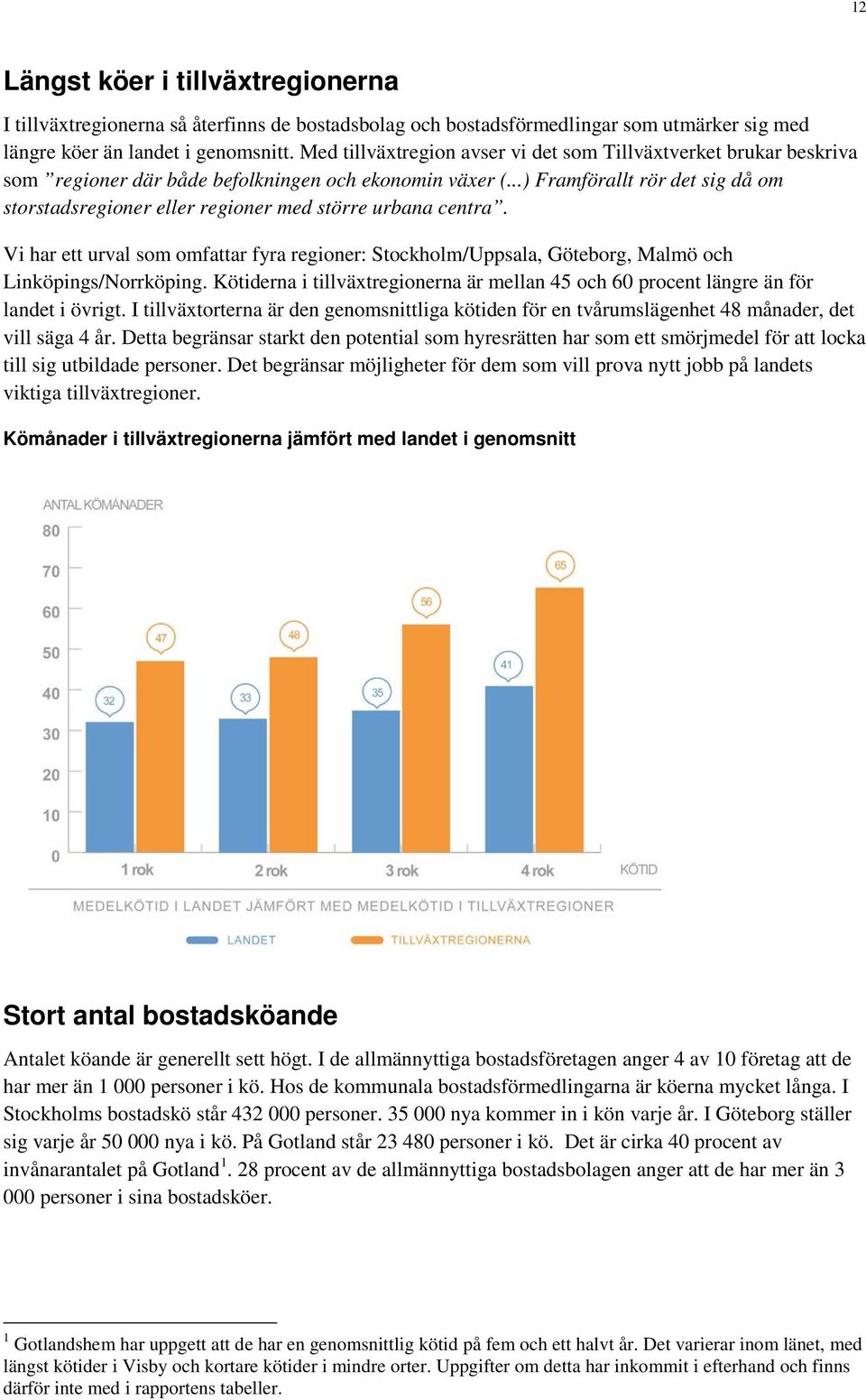 ..) Framförallt rör det sig då om storstadsregioner eller regioner med större urbana centra. Vi har ett urval som omfattar fyra regioner: Stockholm/Uppsala, Göteborg, Malmö och Linköpings/Norrköping.