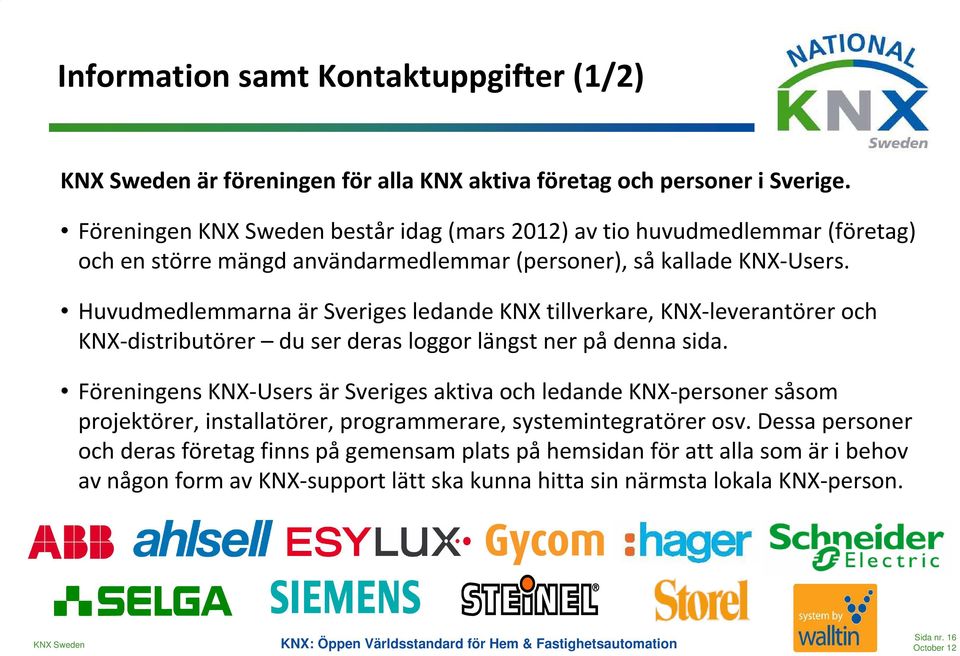 Huvudmedlemmarna är Sveriges ledande KNX tillverkare, KNX-leverantörer och KNX-distributörer du ser deras loggor längst ner på denna sida.