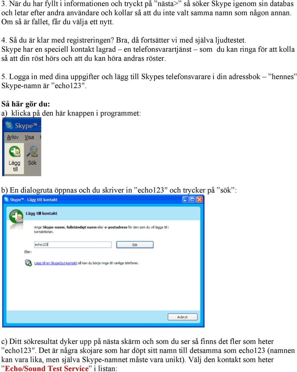 Skype har en speciell kontakt lagrad en telefonsvarartjänst som du kan ringa för att kolla så att din röst hörs och att du kan höra andras röster. 5.