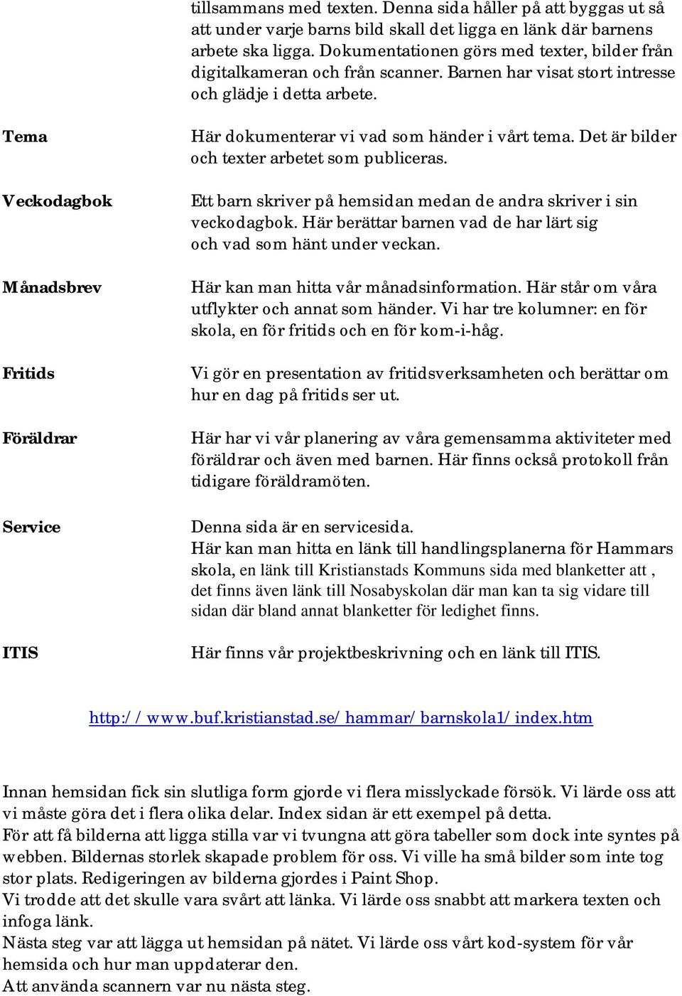 Tema Veckodagbok Månadsbrev Fritids Föräldrar Service ITIS Här dokumenterar vi vad som händer i vårt tema. Det är bilder och texter arbetet som publiceras.