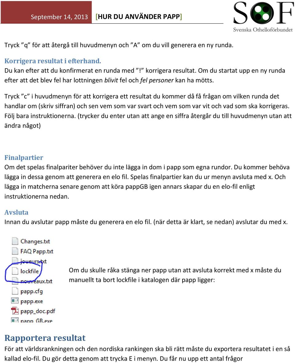 Tryck c i huvudmenyn för att korrigera ett resultat du kommer då få frågan om vilken runda det handlar om (skriv siffran) och sen vem som var svart och vem som var vit och vad som ska korrigeras.