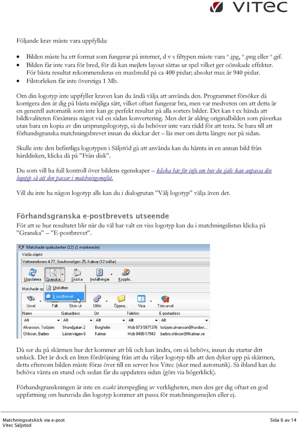 Filstorleken får inte överstiga 1 Mb. Om din logotyp inte uppfyller kraven kan du ändå välja att använda den.