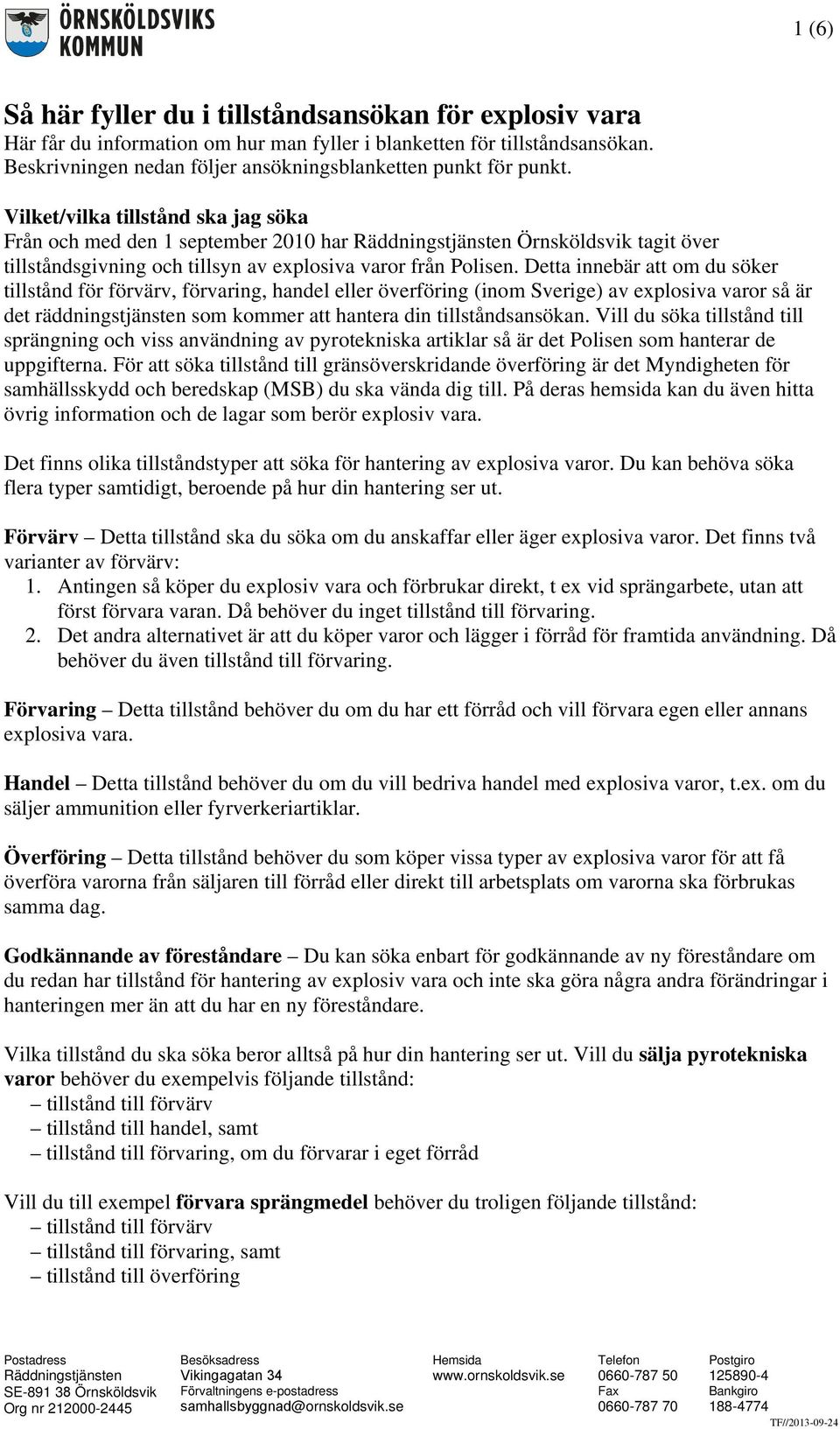 Vilket/vilka tillstånd ska jag söka Från och med den 1 september 2010 har Örnsköldsvik tagit över tillståndsgivning och tillsyn av explosiva varor från Polisen.