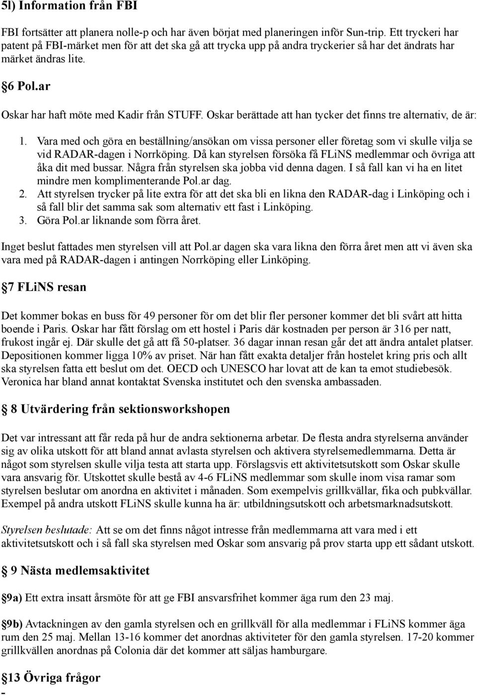 Oskar berättade att han tycker det finns tre alternativ, de är: 1. Vara med och göra en beställning/ansökan om vissa personer eller företag som vi skulle vilja se vid RADARdagen i Norrköping.