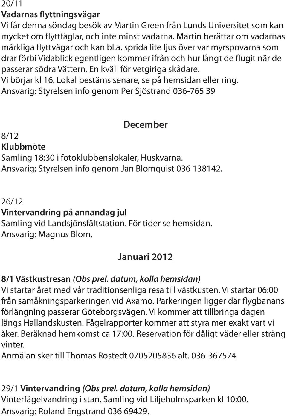 En kväll för vetgiriga skådare. Vi börjar kl 16. Lokal bestäms senare, se på hemsidan eller ring.