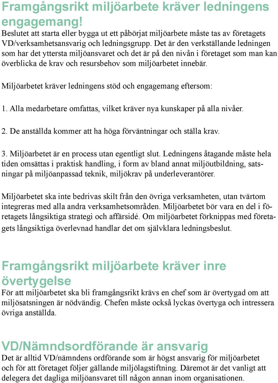 Miljöarbetet kräver ledningens stöd och engagemang eftersom: 1. Alla medarbetare omfattas, vilket kräver nya kunskaper på alla nivåer. 2. De anställda kommer att ha höga förväntningar och ställa krav.