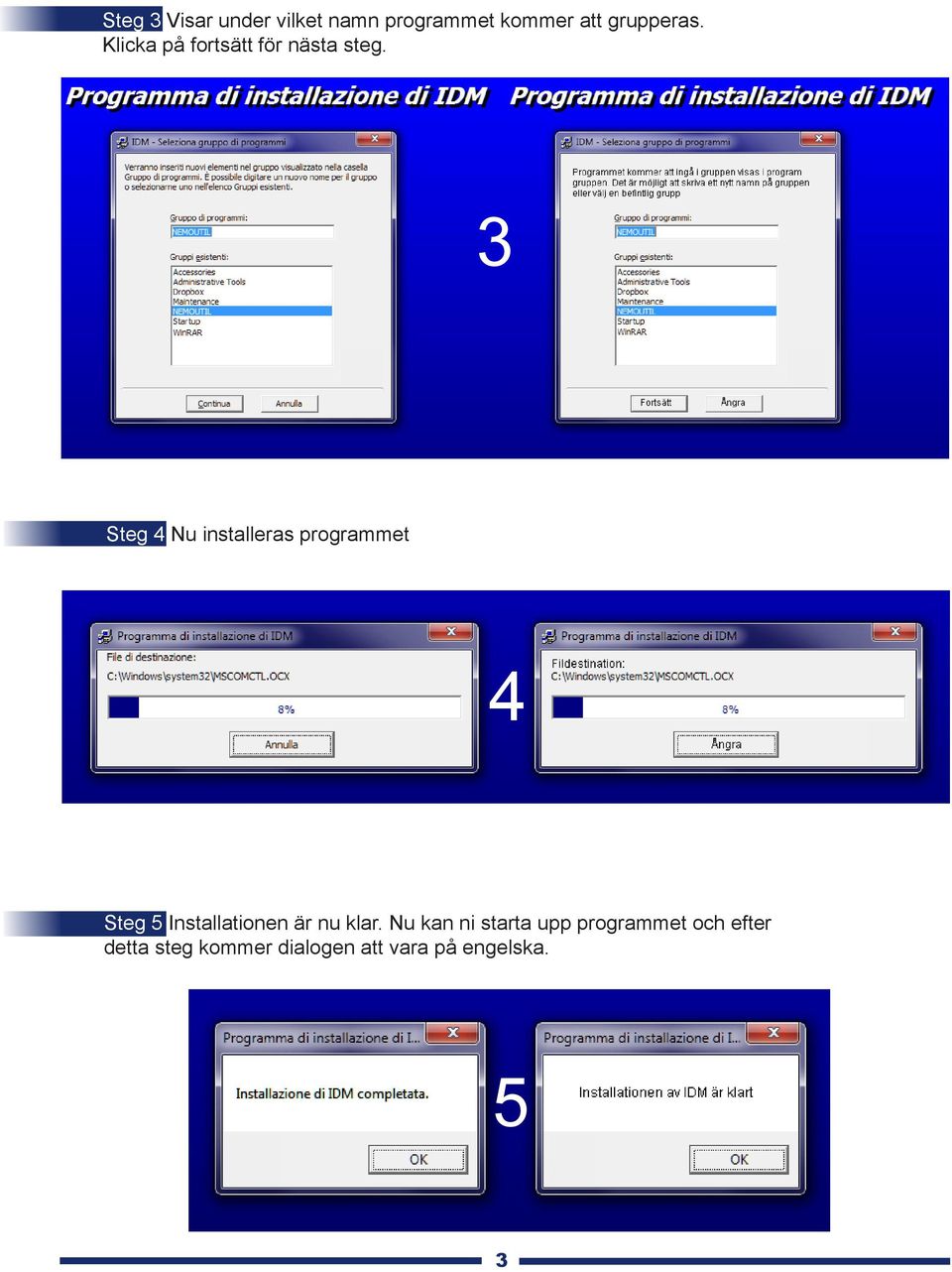 3 Steg 4 Nu installeras programmet 4 Steg 5 Installationen är nu