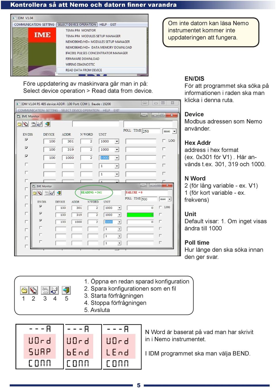 Device Modbus adressen som Nemo använder. Hex Addr address i hex format (ex. 0x301 för V1). Här används t.ex. 301, 319 och 1000. N Word 2 (för lång variable - ex. V1) 1 (för kort variable - ex.