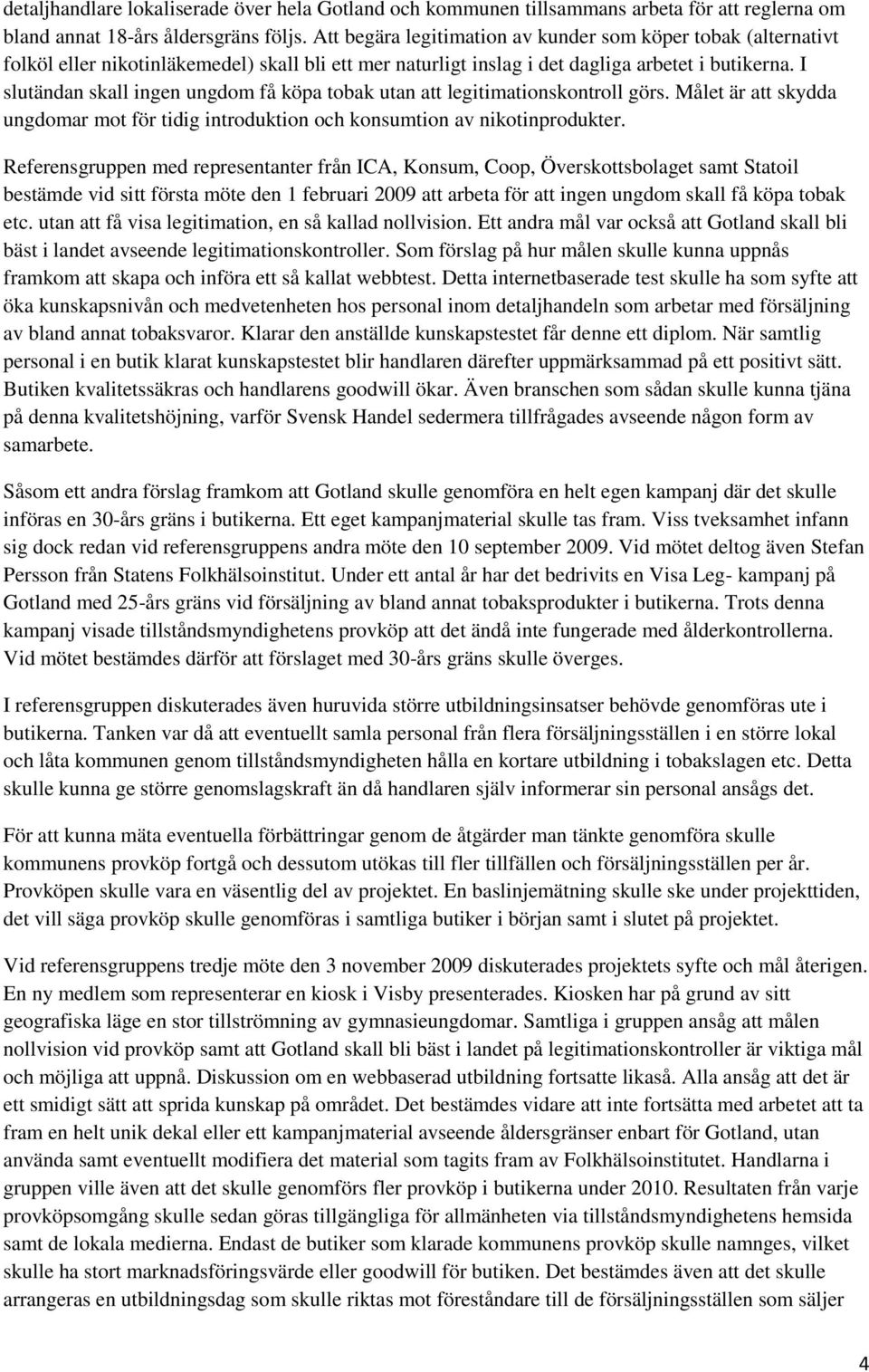 I slutändan skall ingen ungdom få köpa tobak utan att legitimationskontroll görs. Målet är att skydda ungdomar mot för tidig introduktion och konsumtion av nikotinprodukter.