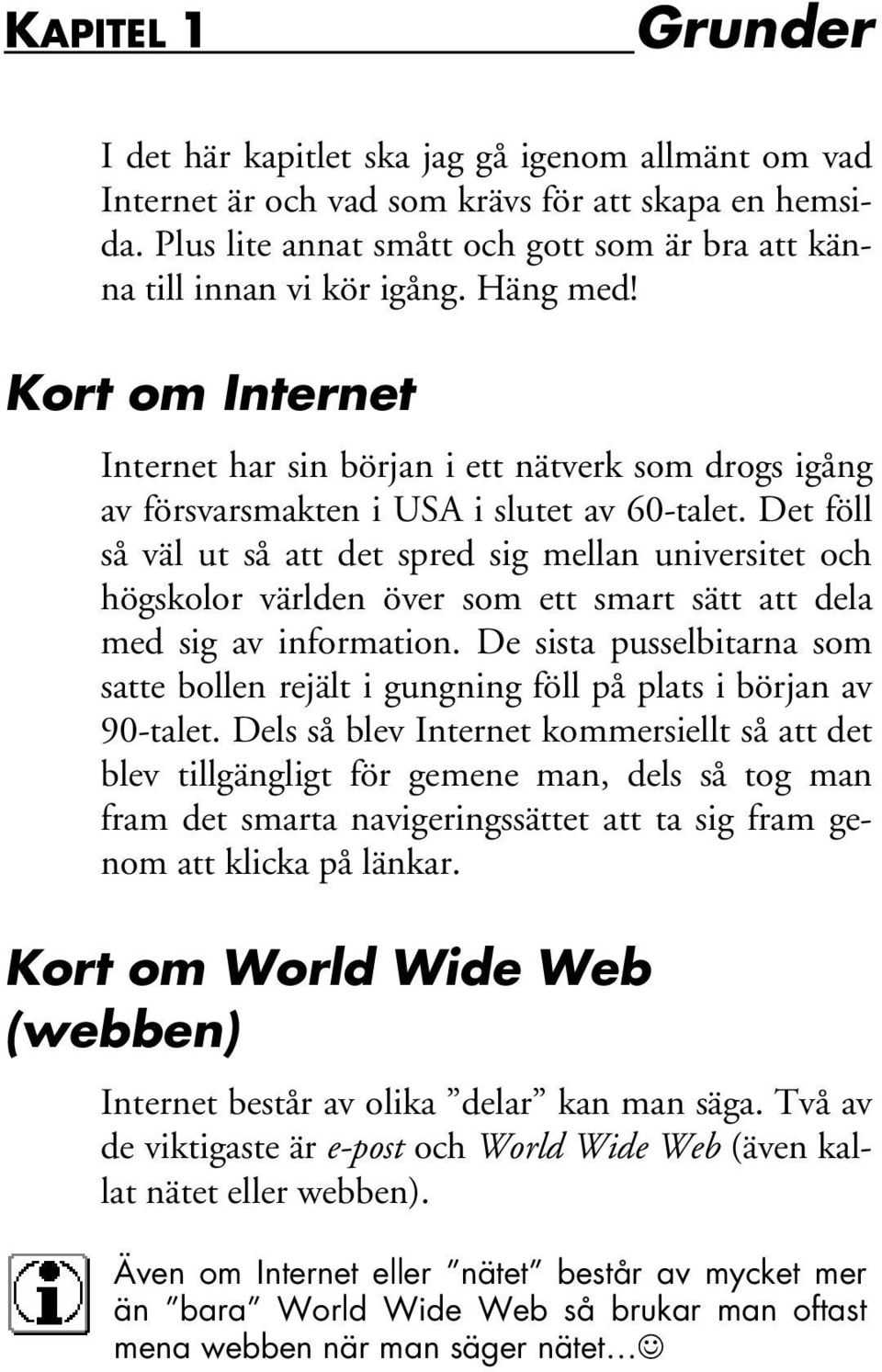 Kort om Internet Internet har sin början i ett nätverk som drogs igång av försvarsmakten i USA i slutet av 60-talet.