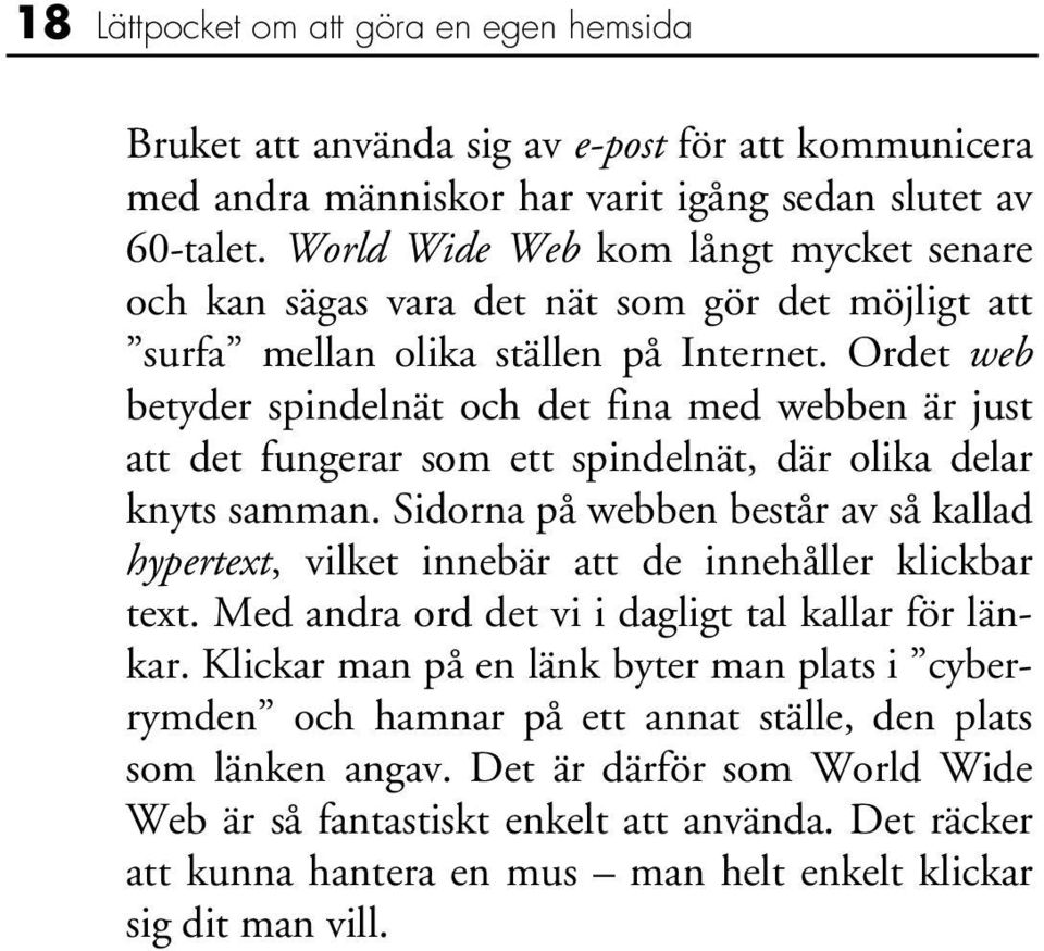 Ordet web betyder spindelnät och det fina med webben är just att det fungerar som ett spindelnät, där olika delar knyts samman.