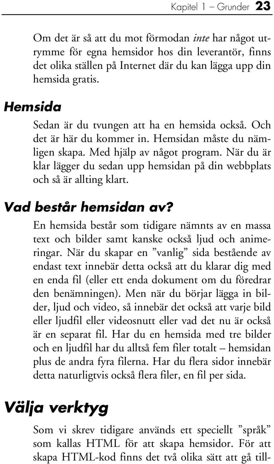 När du är klar lägger du sedan upp hemsidan på din webbplats och så är allting klart. Vad består hemsidan av?