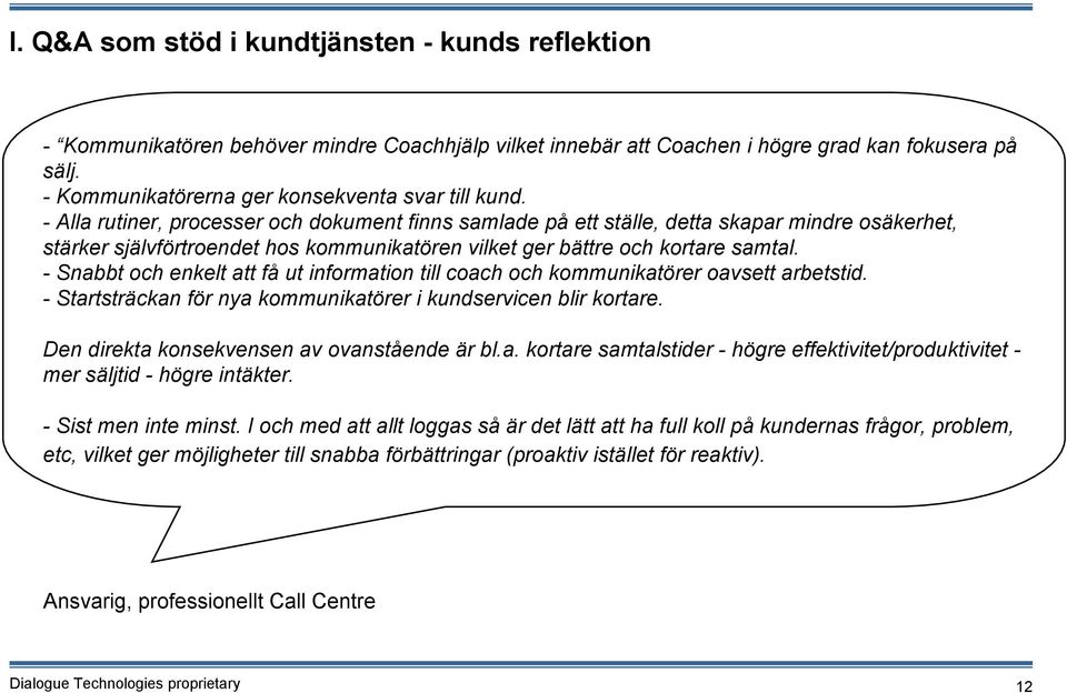 - Alla rutiner, processer och dokument finns samlade på ett ställe, detta skapar mindre osäkerhet, stärker självförtroendet hos kommunikatören vilket ger bättre och kortare samtal.