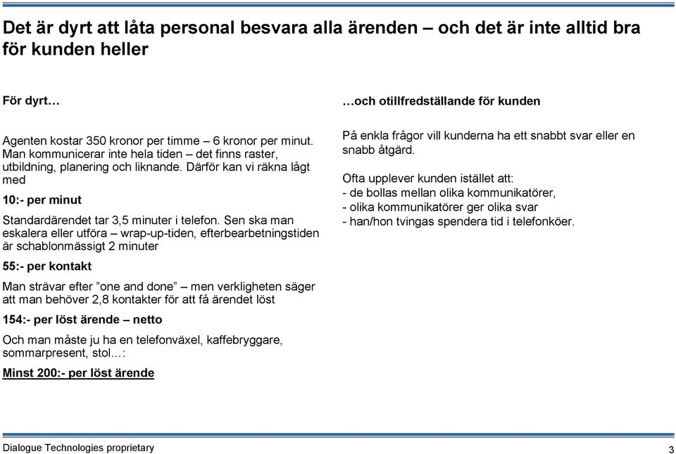 Sen ska man eskalera eller utföra wrap-up-tiden, efterbearbetningstiden är schablonmässigt 2 minuter 55:- per kontakt Man strävar efter one and done men verkligheten säger att man behöver 2,8