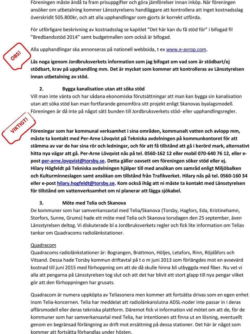 För utförligare beskrivning av kostnadsslag se kapitlet Det här kan du få stöd för i bifogad fil Bredbandsstöd 2014 samt budgetmallen som också är bifogad.