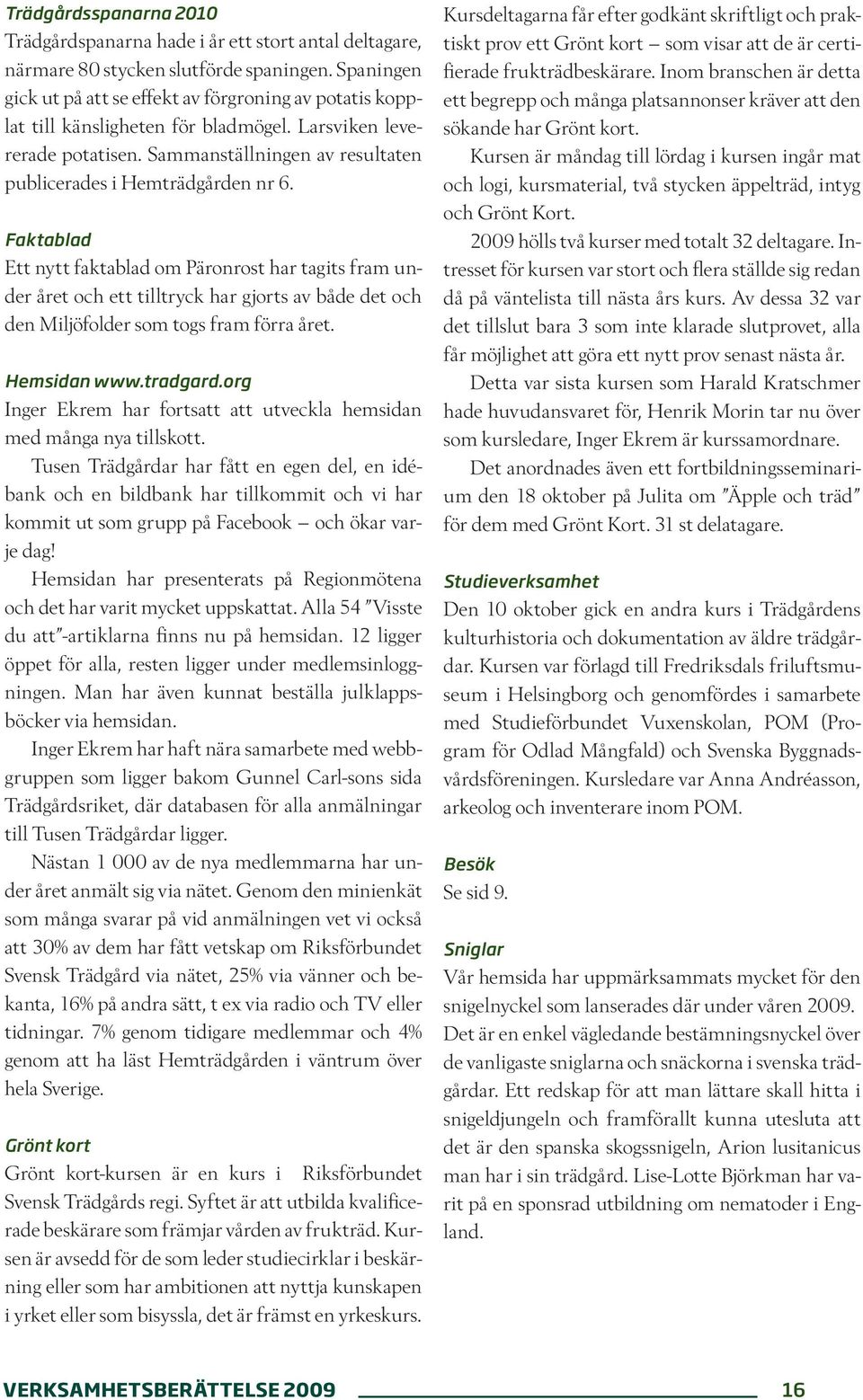 Faktablad Ett nytt faktablad om Päronrost har tagits fram under året och ett tilltryck har gjorts av både det och den Miljöfolder som togs fram förra året. Hemsidan www.tradgard.