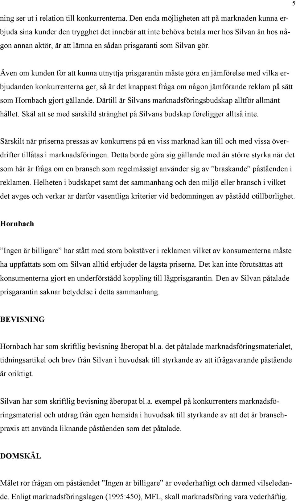 gör. Även om kunden för att kunna utnyttja prisgarantin måste göra en jämförelse med vilka erbjudanden konkurrenterna ger, så är det knappast fråga om någon jämförande reklam på sätt som Hornbach