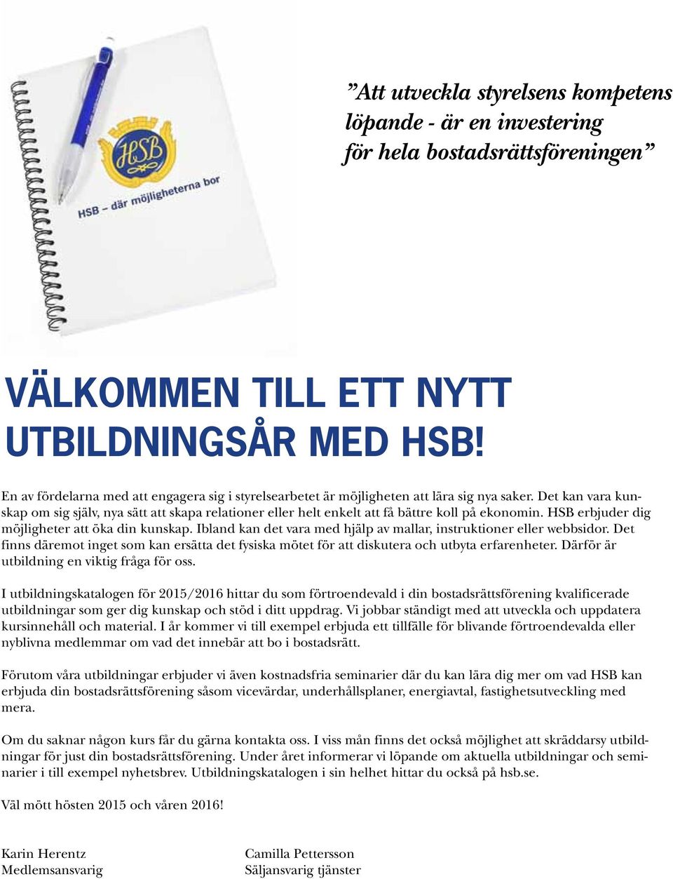 Det kan vara kunskap om sig själv, nya sätt att skapa relationer eller helt enkelt att få bättre koll på ekonomin. HSB erbjuder dig möjligheter att öka din kunskap.