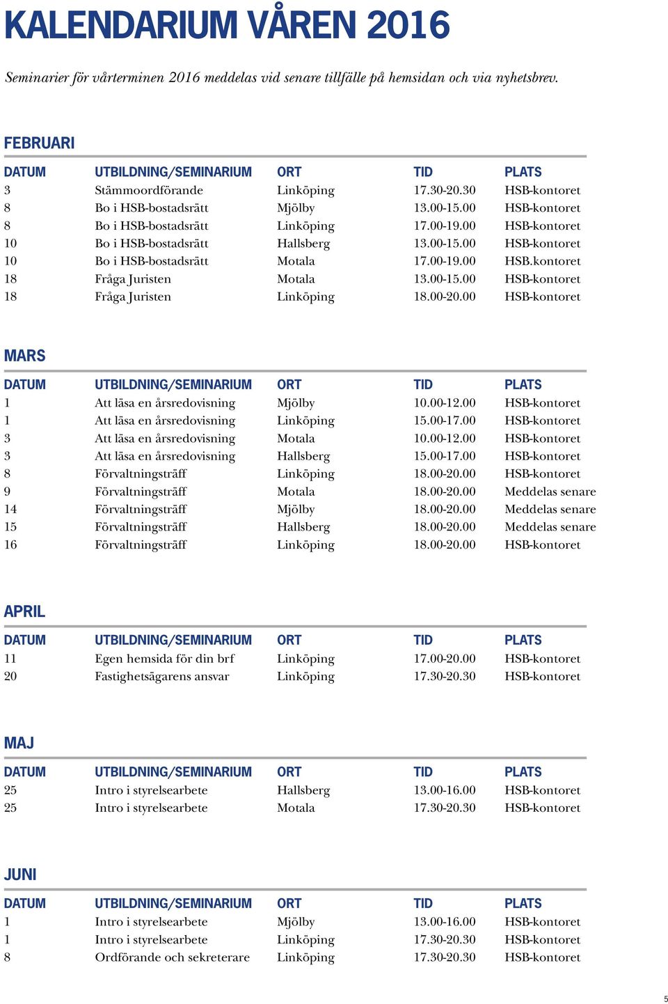 00-19.00 HSB.kontoret 18 Fråga Juristen Motala 13.00-15.00 HSB-kontoret 18 Fråga Juristen Linköping 18.00-20.00 HSB-kontoret MARS 1 Att läsa en årsredovisning Mjölby 10.00-12.