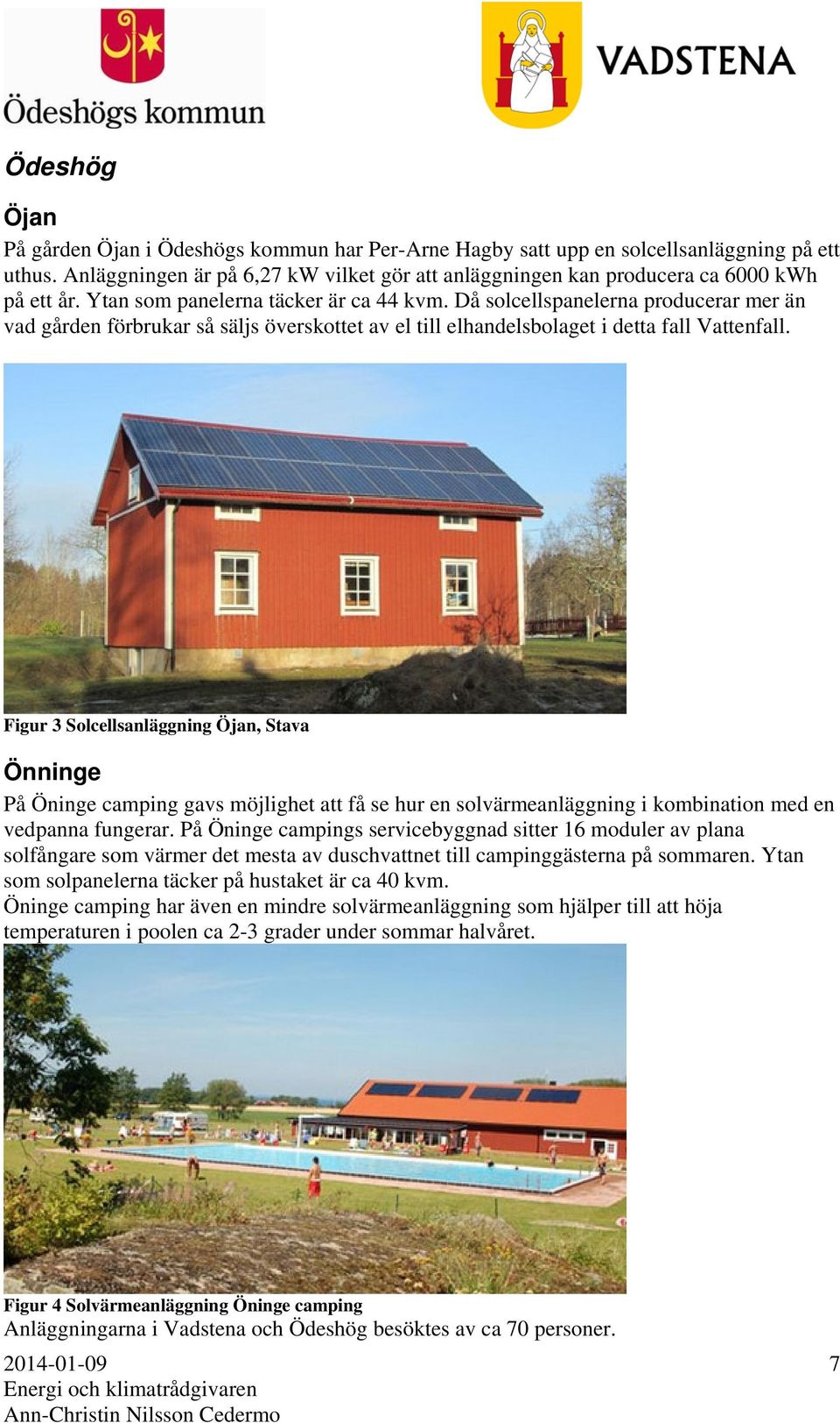 Då solcellspanelerna producerar mer än vad gården förbrukar så säljs överskottet av el till elhandelsbolaget i detta fall Vattenfall.
