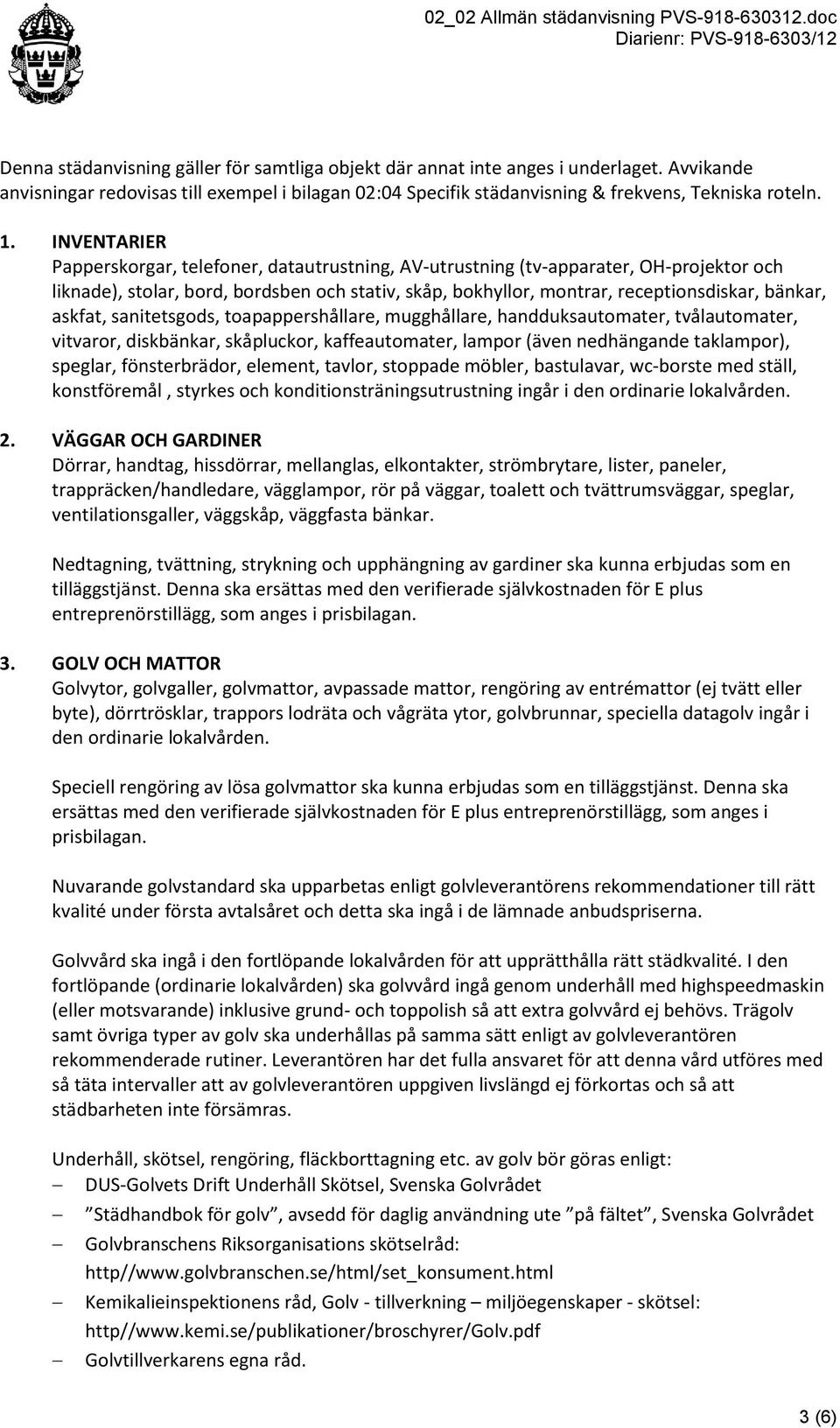 askfat, sanitetsgods, toapappershållare, mugghållare, handduksautomater, tvålautomater, vitvaror, diskbänkar, skåpluckor, kaffeautomater, lampor (även nedhängande taklampor), speglar, fönsterbrädor,