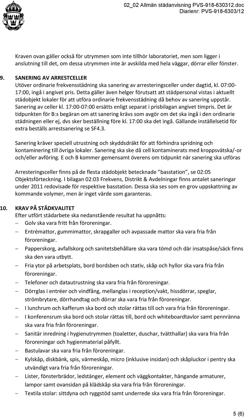 Detta gäller även helger förutsatt att städpersonal vistas i aktuellt städobjekt lokaler för att utföra ordinarie frekvensstädning då behov av sanering uppstår. Sanering av celler kl.