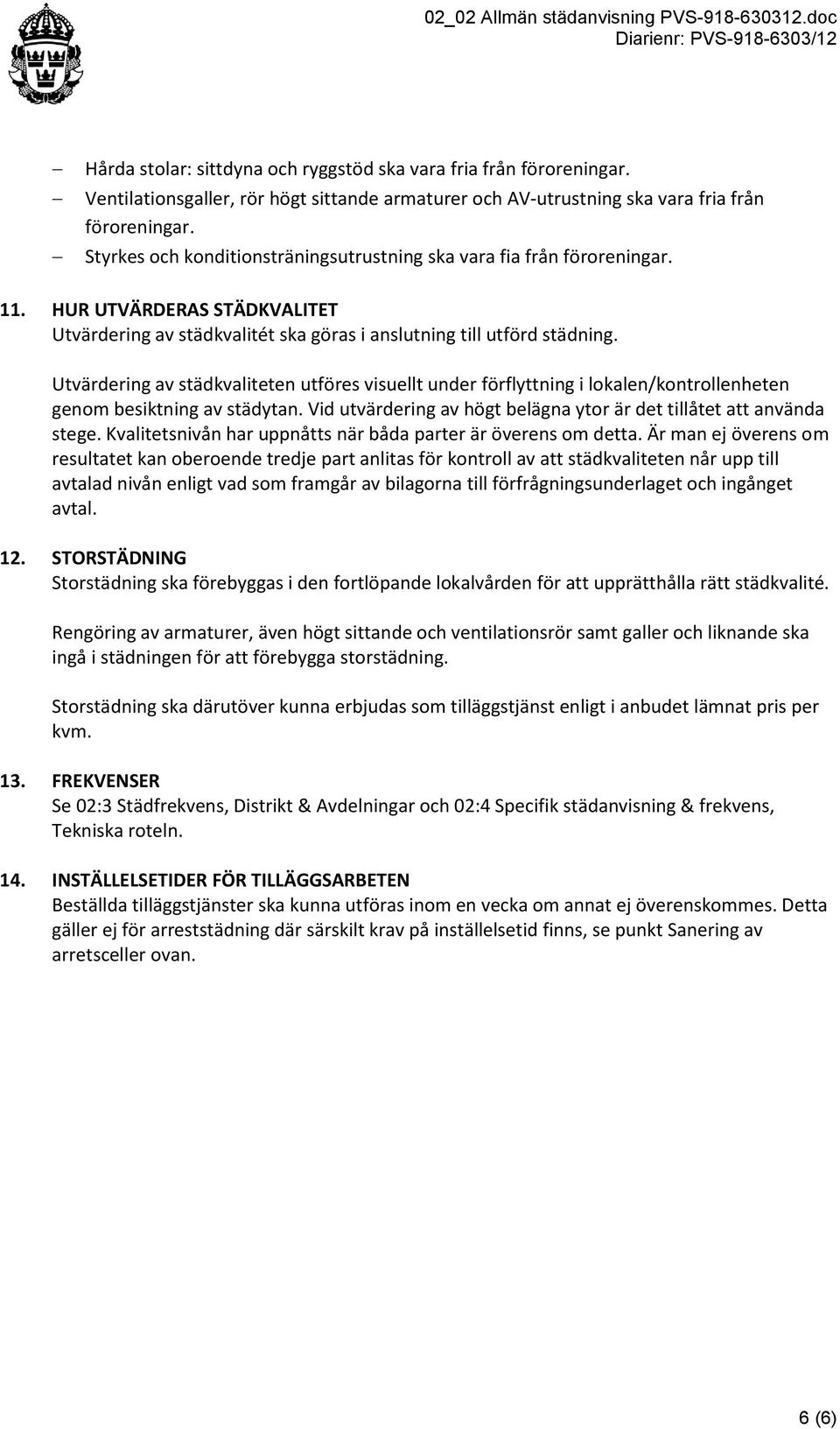 Utvärdering av städkvaliteten utföres visuellt under förflyttning i lokalen/kontrollenheten genom besiktning av städytan. Vid utvärdering av högt belägna ytor är det tillåtet att använda stege.