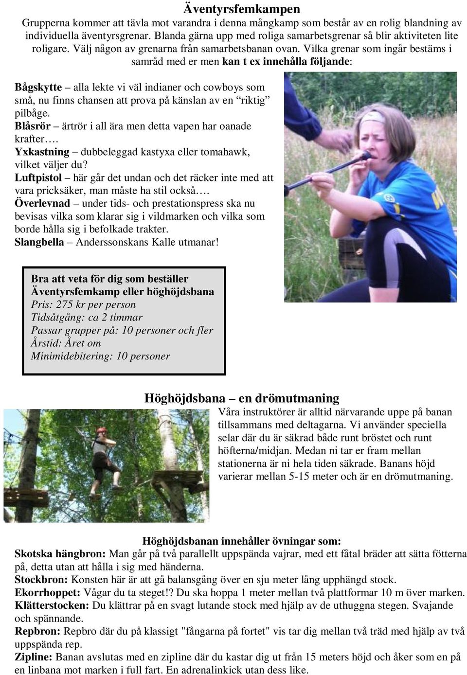 Vilka grenar som ingår bestäms i samråd med er men kan t ex innehålla följande: Bågskytte alla lekte vi väl indianer och cowboys som små, nu finns chansen att prova på känslan av en riktig pilbåge.