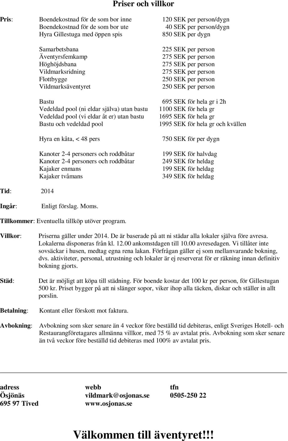 pool Hyra en kåta, < 48 pers Kanoter 2-4 personers och roddbåtar Kanoter 2-4 personers och roddbåtar Kajaker enmans Kajaker tvåmans 225 SEK per person 275 SEK per person 275 SEK per person 275 SEK