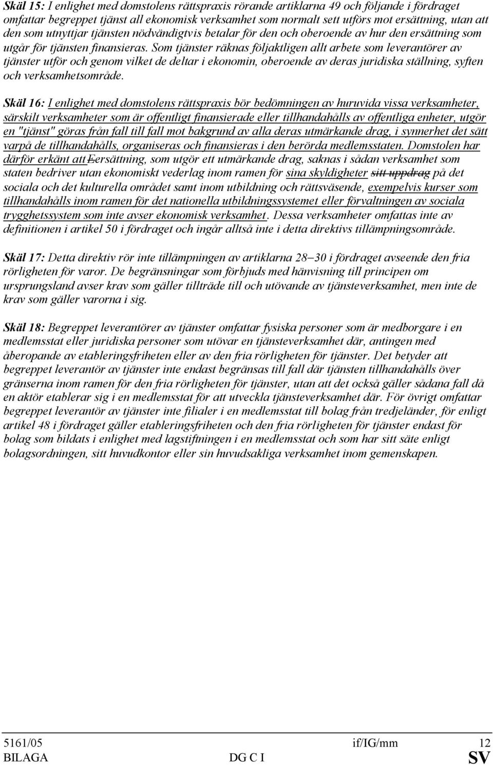 Som tjänster räknas följaktligen allt arbete som leverantörer av tjänster utför och genom vilket de deltar i ekonomin, oberoende av deras juridiska ställning, syften och verksamhetsområde.