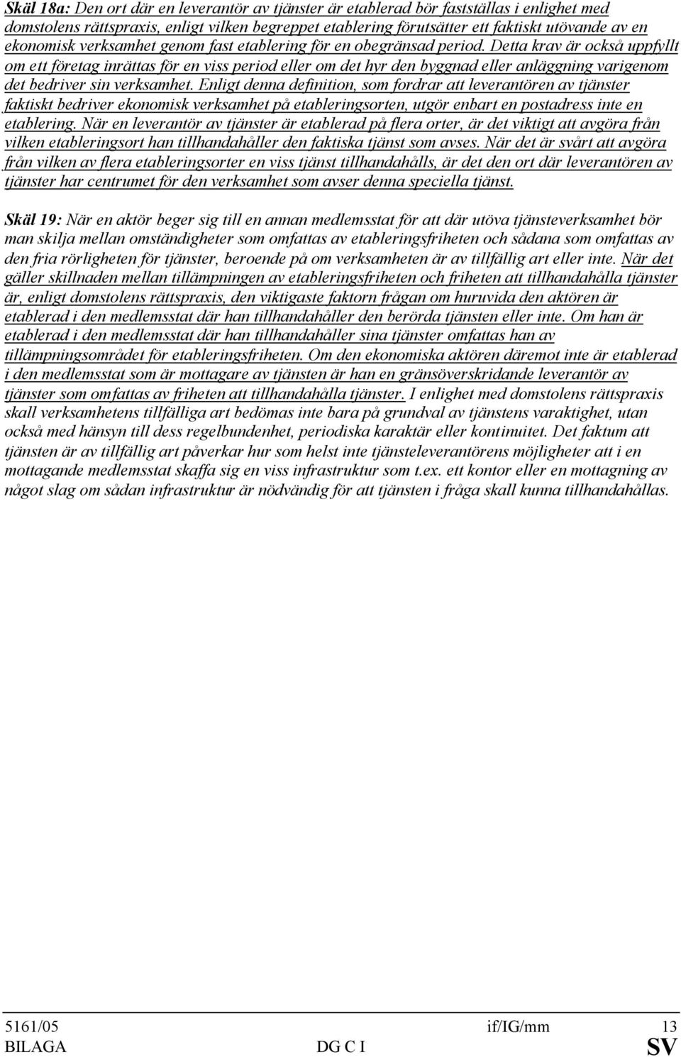Detta krav är också uppfyllt om ett företag inrättas för en viss period eller om det hyr den byggnad eller anläggning varigenom det bedriver sin verksamhet.