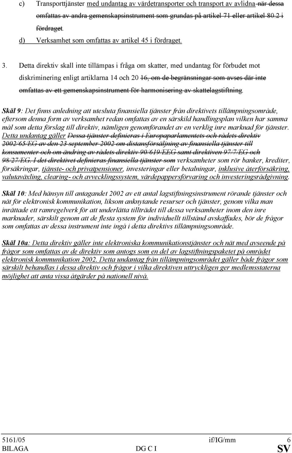 Detta direktiv skall inte tillämpas i fråga om skatter, med undantag för förbudet mot diskriminering enligt artiklarna 14 och 20 16, om de begränsningar som avses där inte omfattas av ett