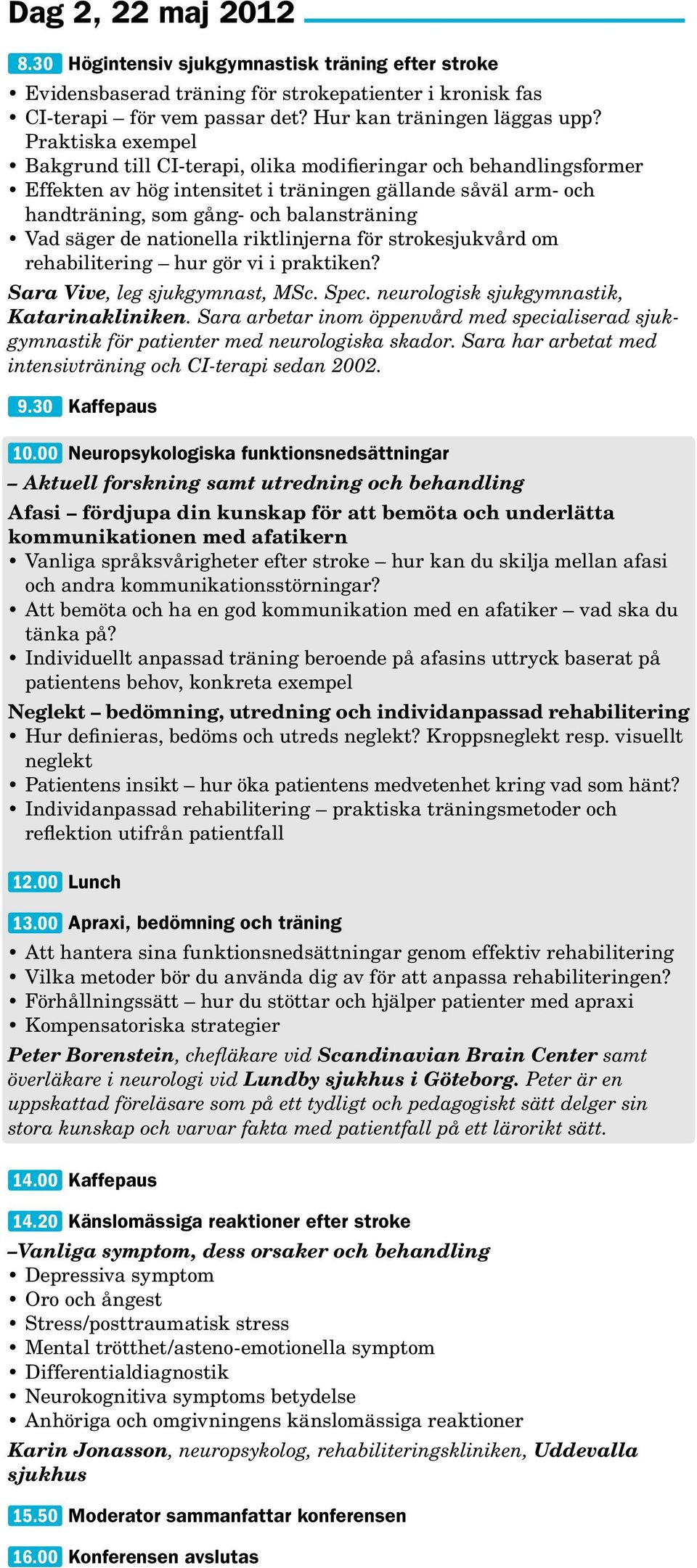 de nationella riktlinjerna för strokesjukvård om rehabilitering hur gör vi i praktiken? Sara Vive, leg sjukgymnast, MSc. Spec. neurologisk sjukgymnastik, Katarinakliniken.