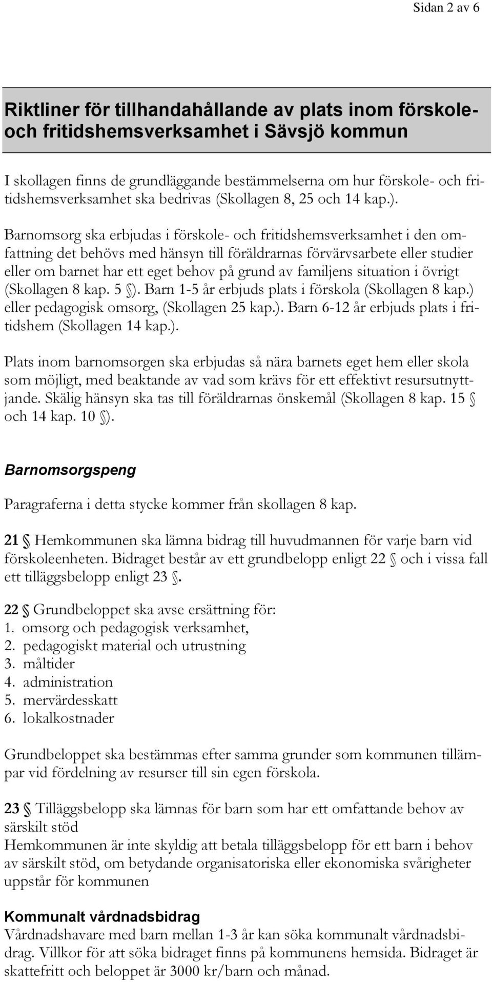 Barnomsorg ska erbjudas i förskole- och fritidshemsverksamhet i den omfattning det behövs med hänsyn till föräldrarnas förvärvsarbete eller studier eller om barnet har ett eget behov på grund av