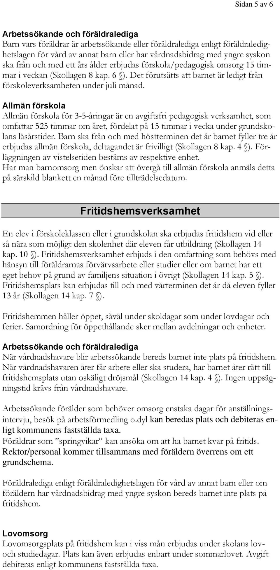 Allmän förskola Allmän förskola för 3-5-åringar är en avgiftsfri pedagogisk verksamhet, som omfattar 525 timmar om året, fördelat på 15 timmar i vecka under grundskolans läsårstider.