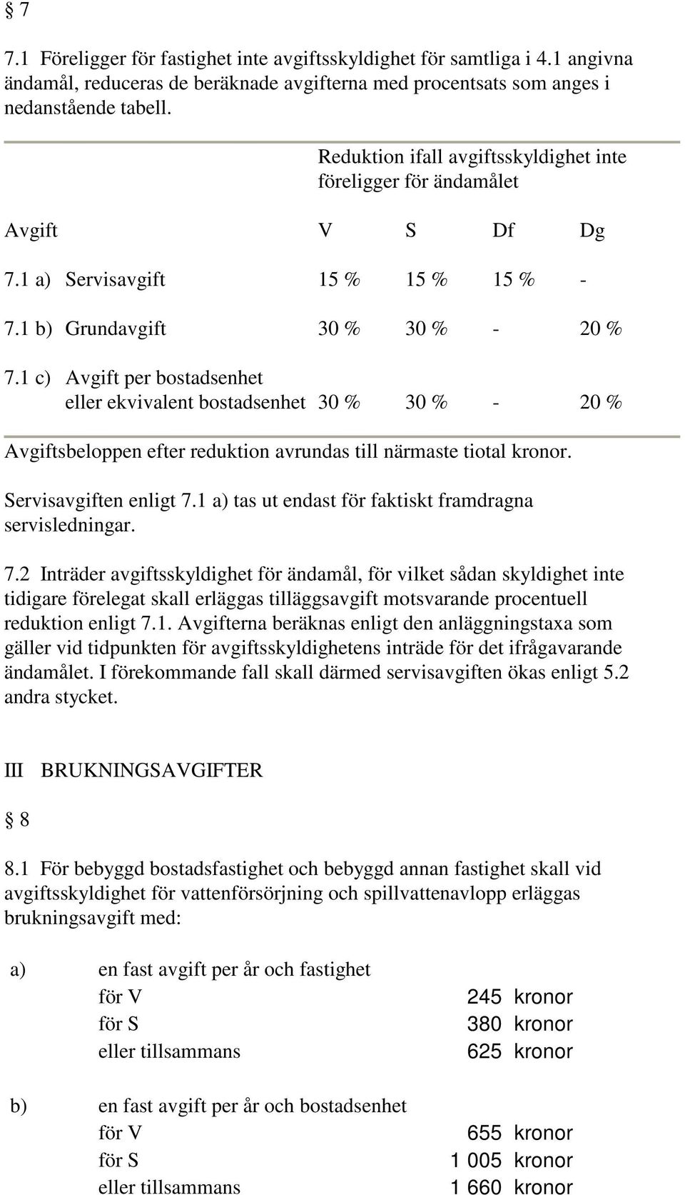 1 c) Avgift per bostadsenhet eller ekvivalent bostadsenhet 30 % 30 % - 20 % Avgiftsbeloppen efter reduktion avrundas till närmaste tiotal kronor. Servisavgiften enligt 7.